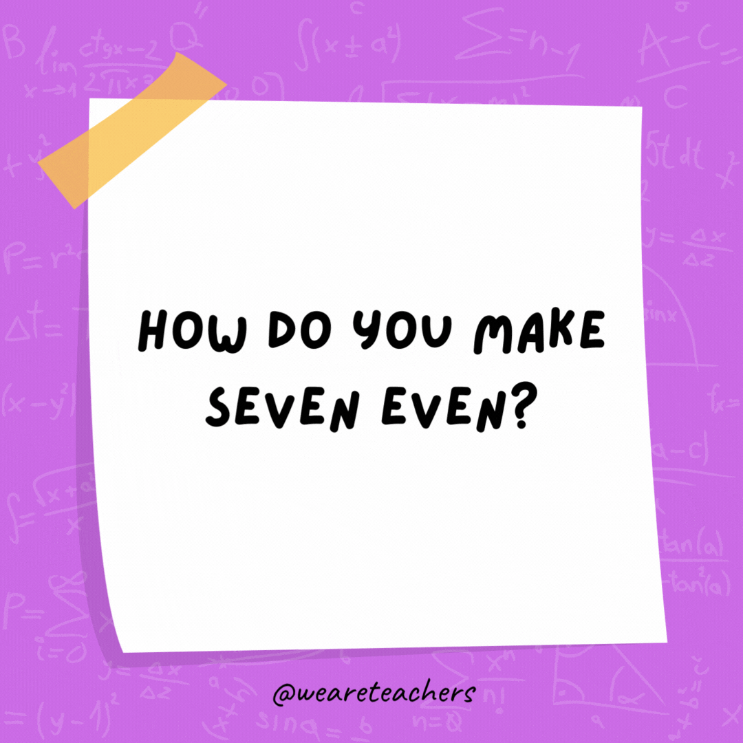 How do you make seven even? Subtract the “S.