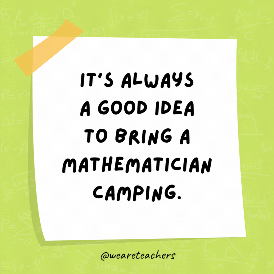 It’s always a good idea to bring a mathematician camping. They come prepared with a pair of axis. - math jokes