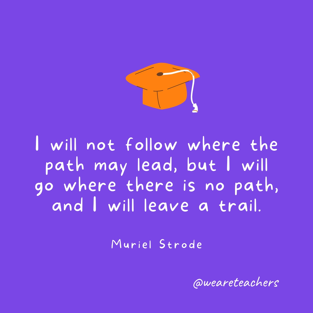 I will not follow where the path may lead, but I will go where there is no path, and I will leave a trail.