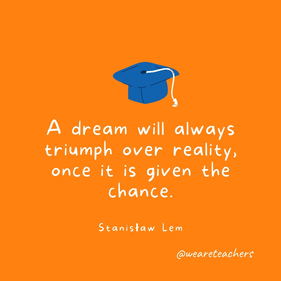 A dream will always triumph over reality, once it is given the chance. —Stanisław Lem