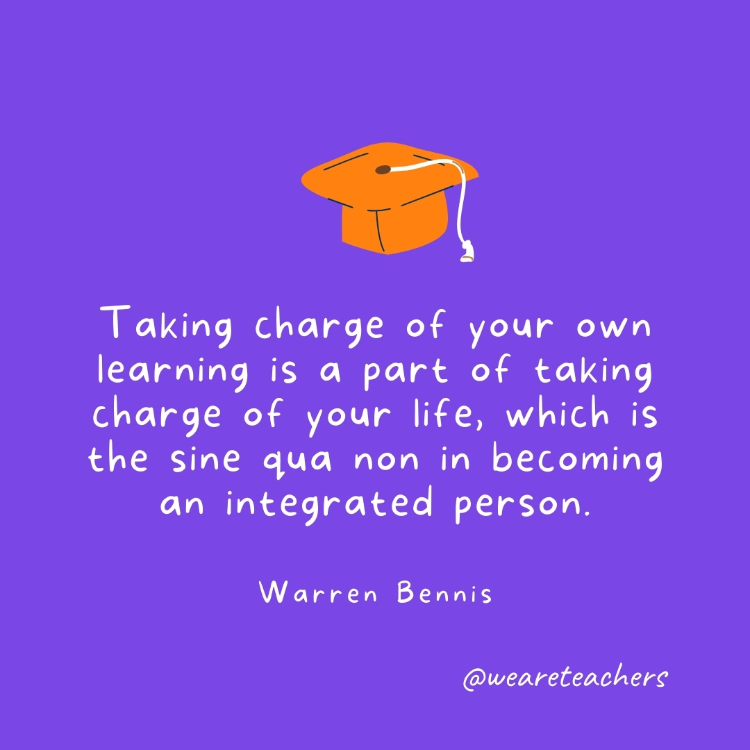 Taking charge of your own learning is a part of taking charge of your life, which is the sine qua non in becoming an integrated person. —Warren Bennis