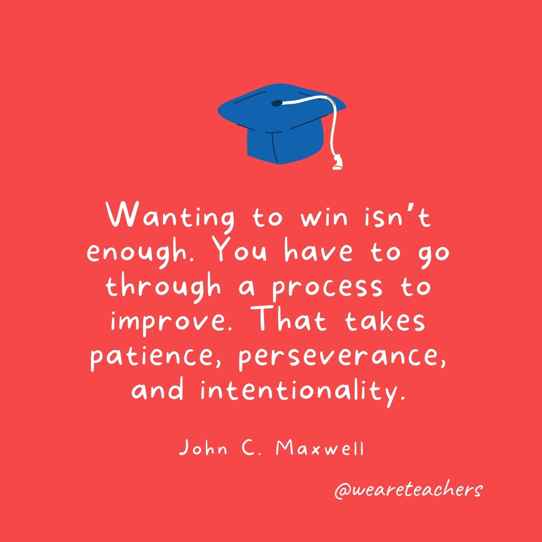 Wanting to win isn't enough. You have to go through a process to improve. That takes patience, perseverance, and intentionality. —John C. Maxwell