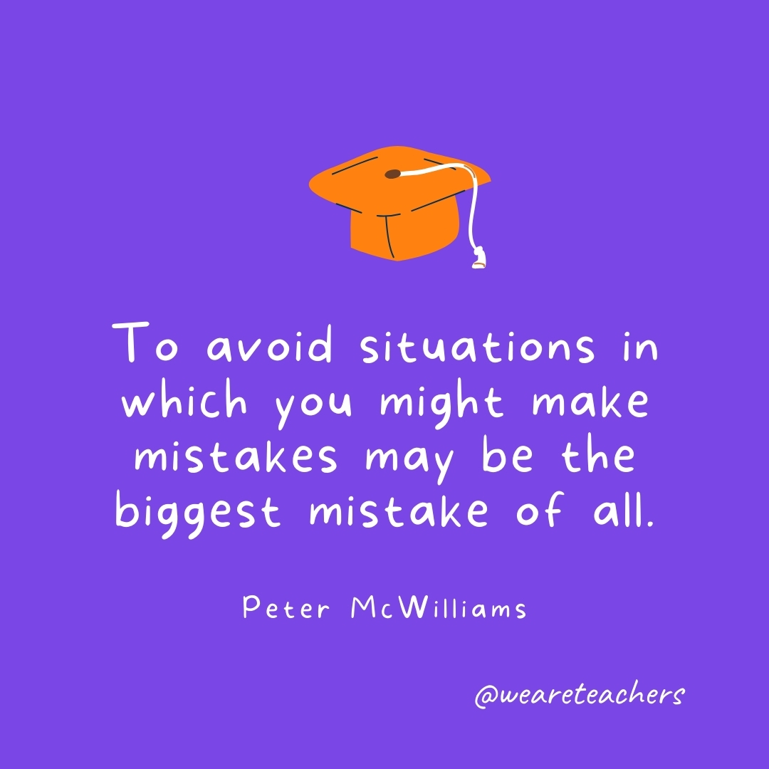 To avoid situations in which you might make mistakes may be the biggest mistake of all. —Peter McWilliams