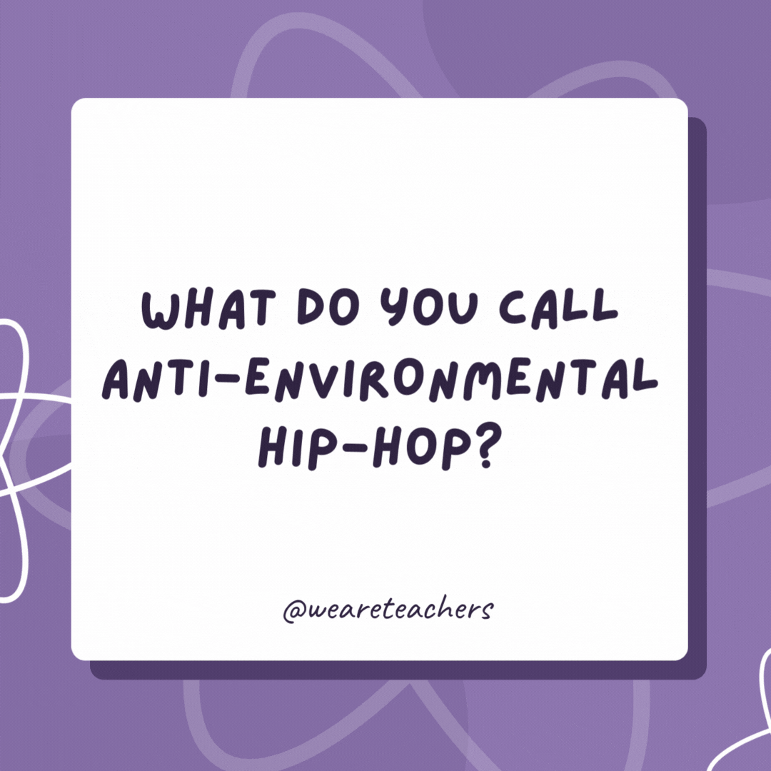 What do you call anti-environmental hip-hop?

Plastic rap.- biology jokes