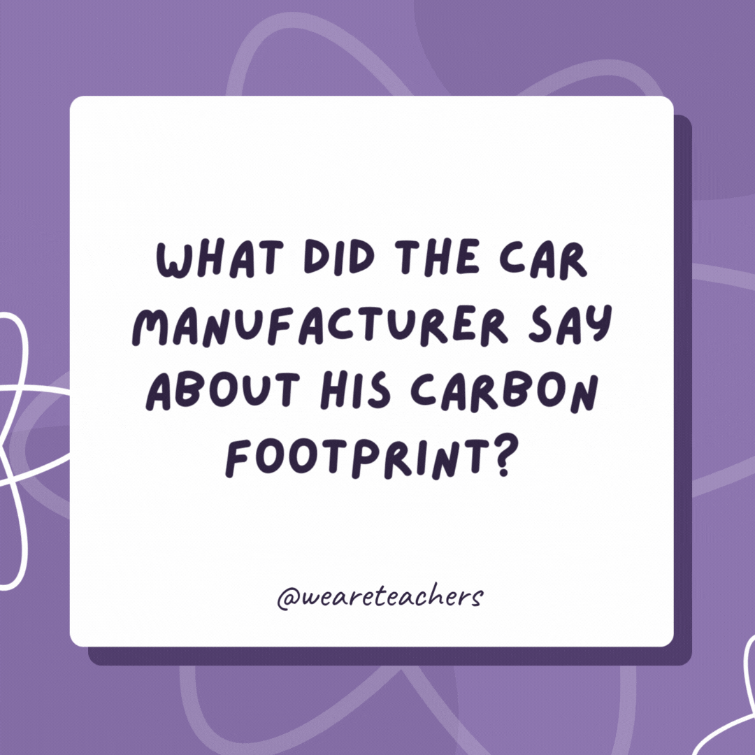 What did the car manufacturer say about his carbon footprint?

Carbon footprint? Non-existent. I drive absolutely everywhere!- biology jokes