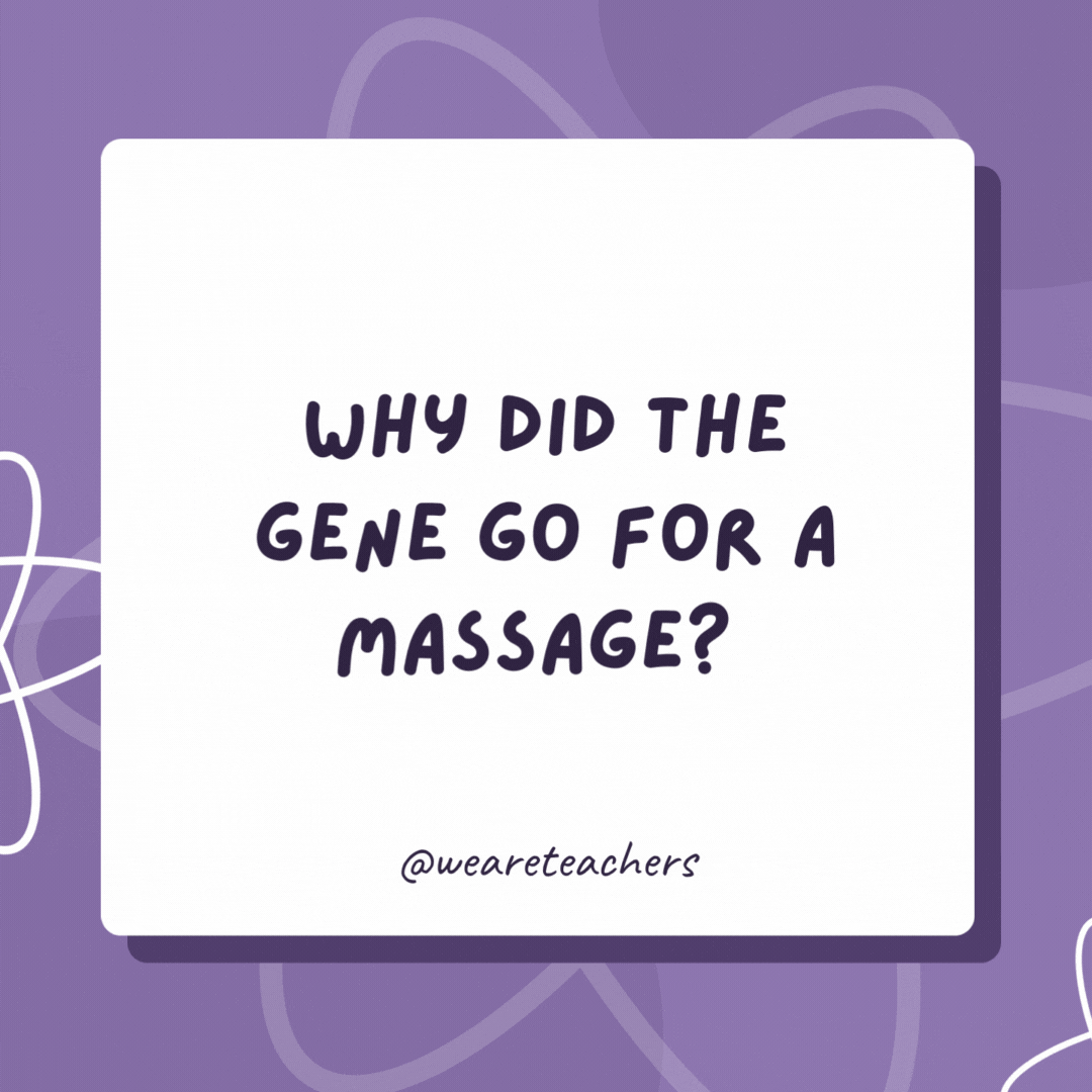 Why did the gene go for a massage? 

So it could relax and unwind.