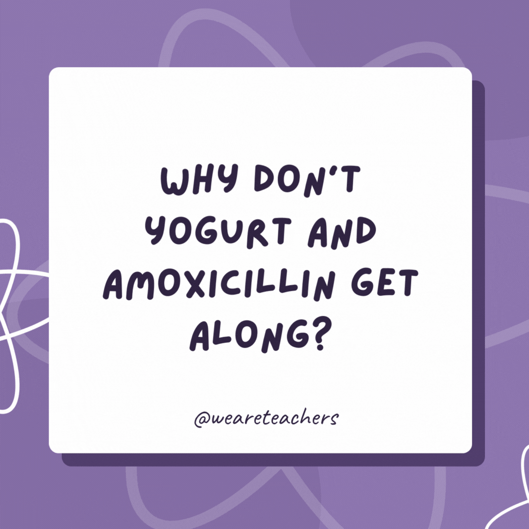 Why don’t yogurt and amoxicillin get along?

One is pro-biotic and the other is anti-biotic!- biology jokes