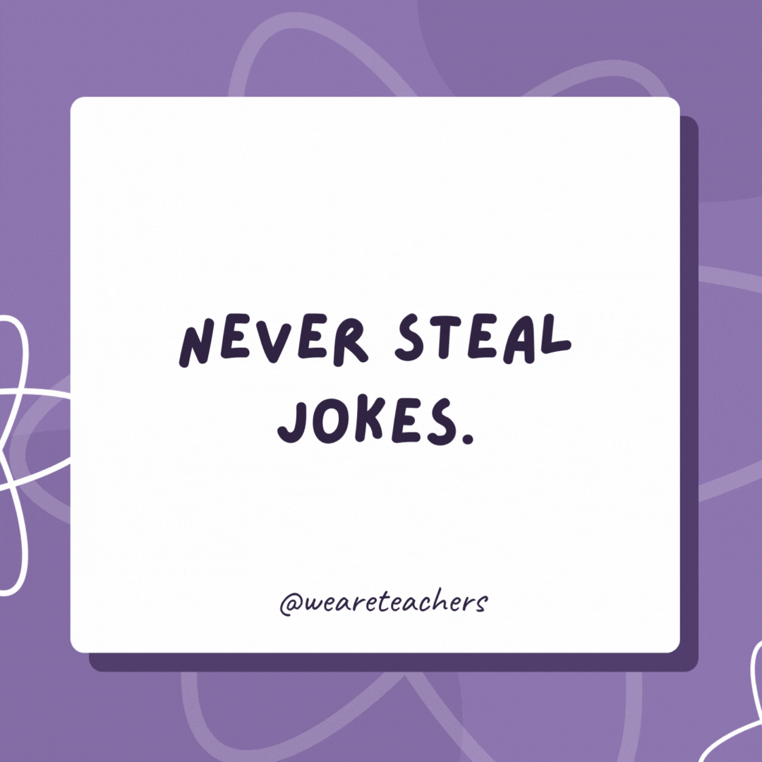 Never steal jokes.

Recycle them!- biology jokes