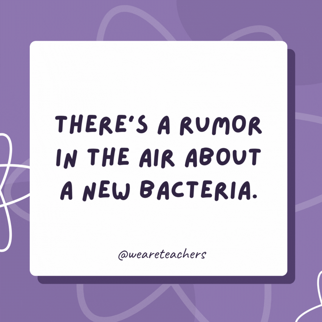 There’s a rumor in the air about a new bacteria.

But don’t spread it around!- biology jokes