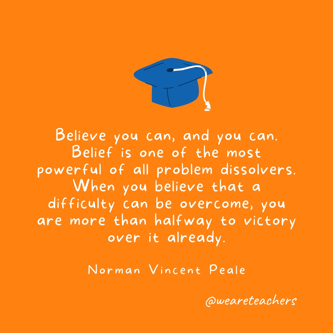 Believe you can, and you can. Belief is one of the most powerful of all problem dissolvers. When you believe that a difficulty can be overcome, you are more than halfway to victory over it already. —Norman Vincent Peale