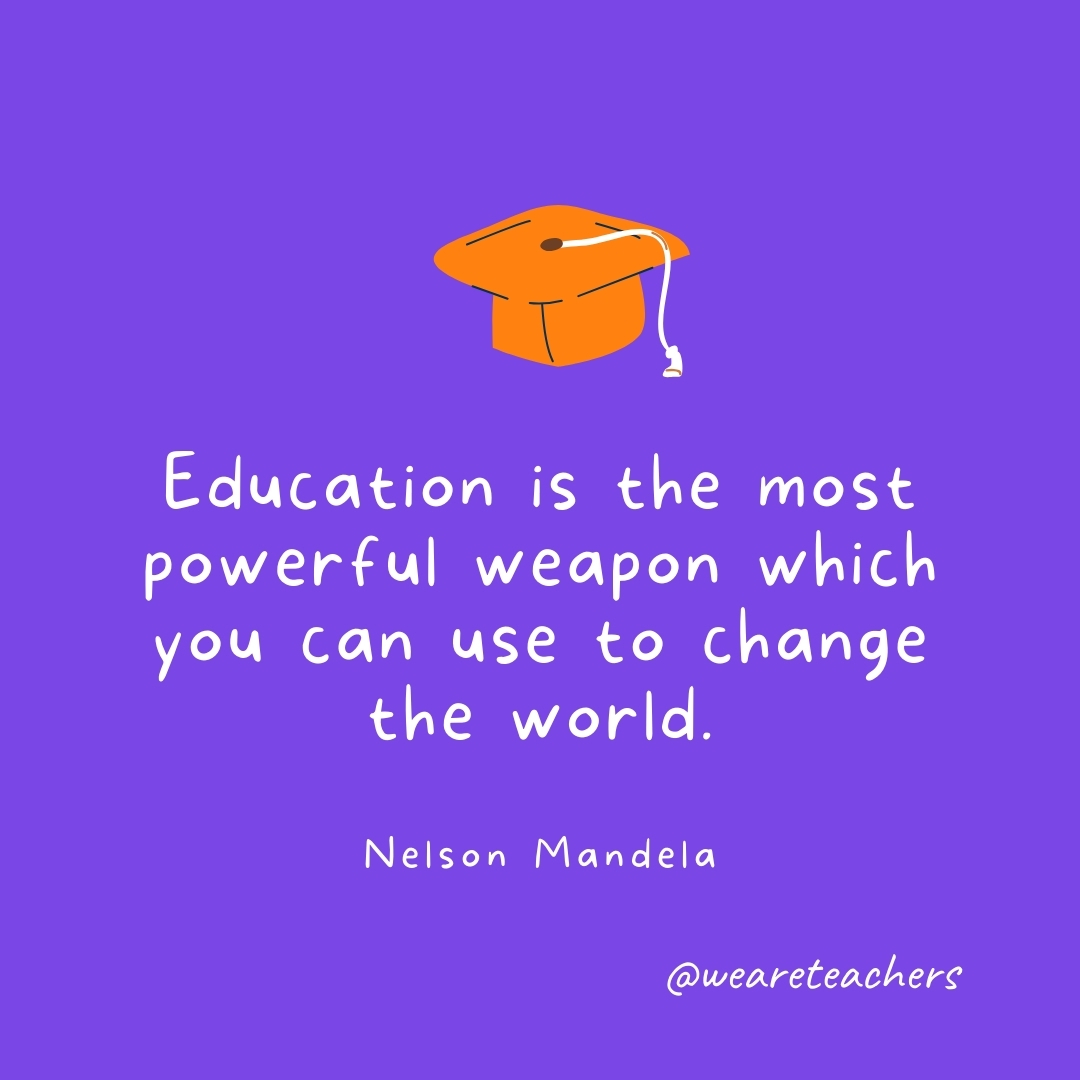 Education is the most powerful weapon which you can use to change the world. —Nelson Mandela- Graduation Quotes