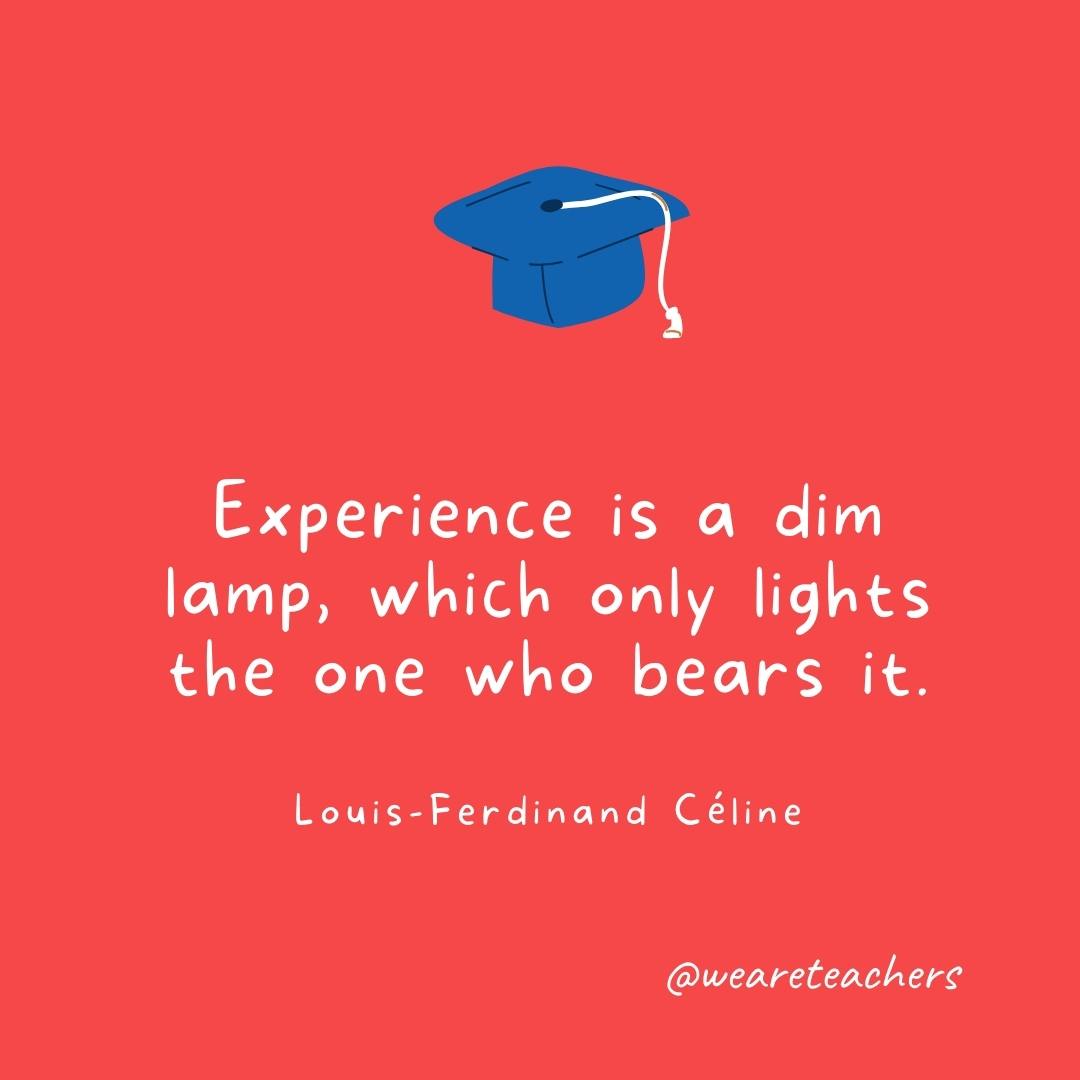 Experience is a dim lamp, which only lights the one who bears it. —Louis-Ferdinand Céline- Graduation Quotes