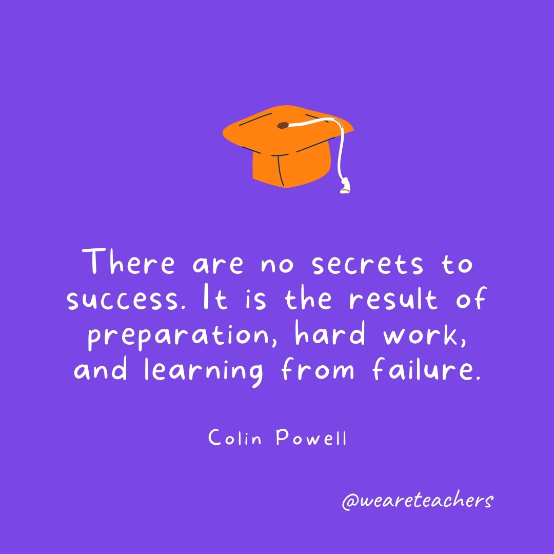 There are no secrets to success. It is the result of preparation, hard work, and learning from failure. —Colin Powell