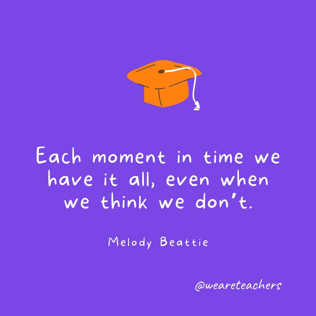 Each moment in time we have it all, even when we think we don't. —Melody Beattie