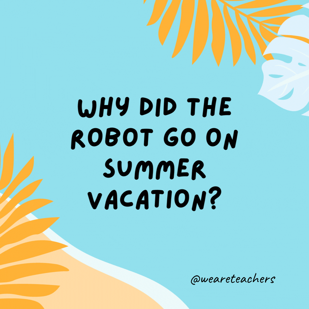 Why did the robot go on summer vacation? To recharge his batteries.- funny summer jokes for kids