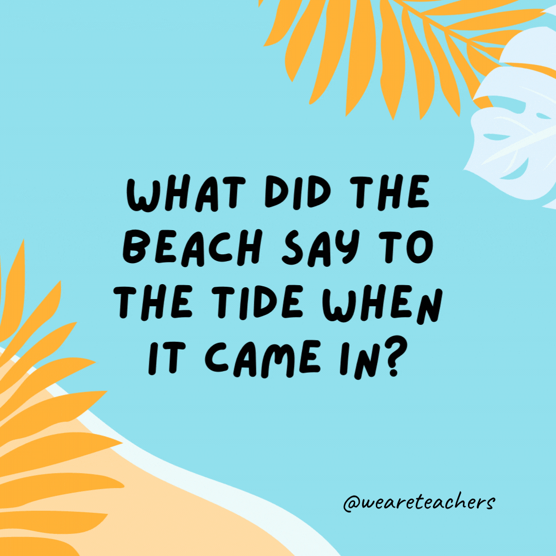 What did the beach say to the tide when it came in? Long time, no sea. - funny summer jokes for kids