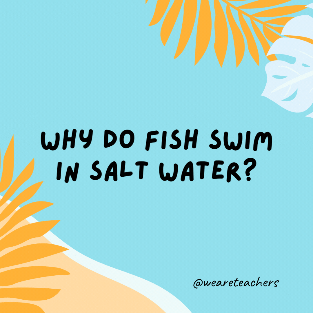 Why do fish swim in salt water? Because pepper water would make them sneeze.- funny summer jokes for kids
