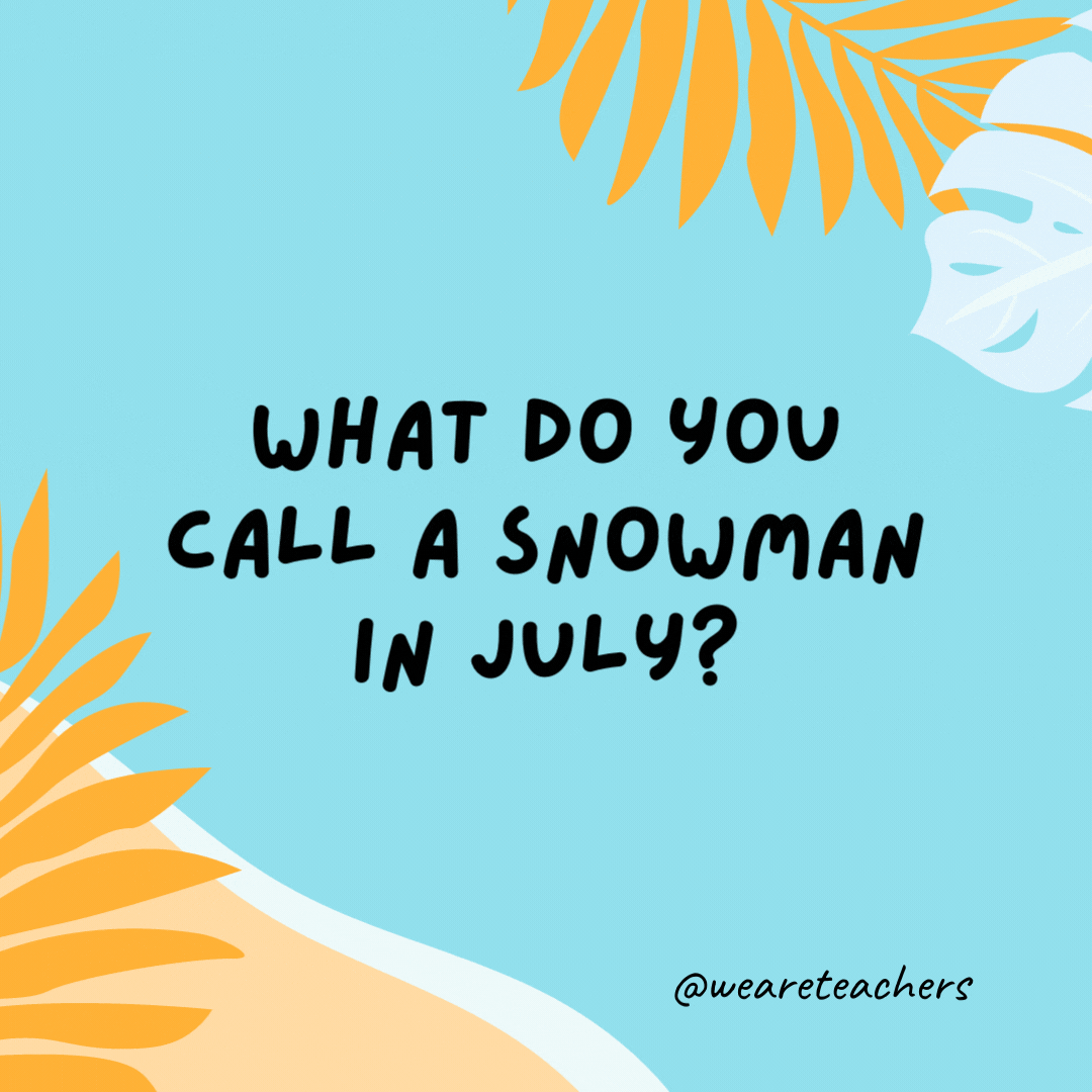 What do you call a snowman in July? A puddle.- funny summer jokes for kids