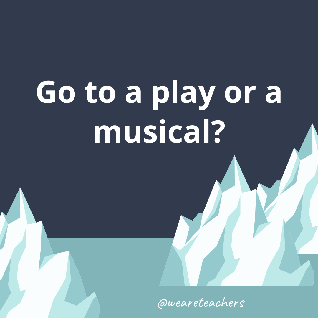 Go to a play or a musical?