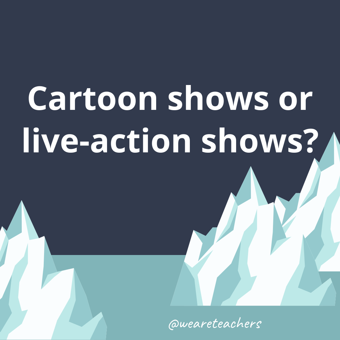 Cartoon shows or live-action shows?