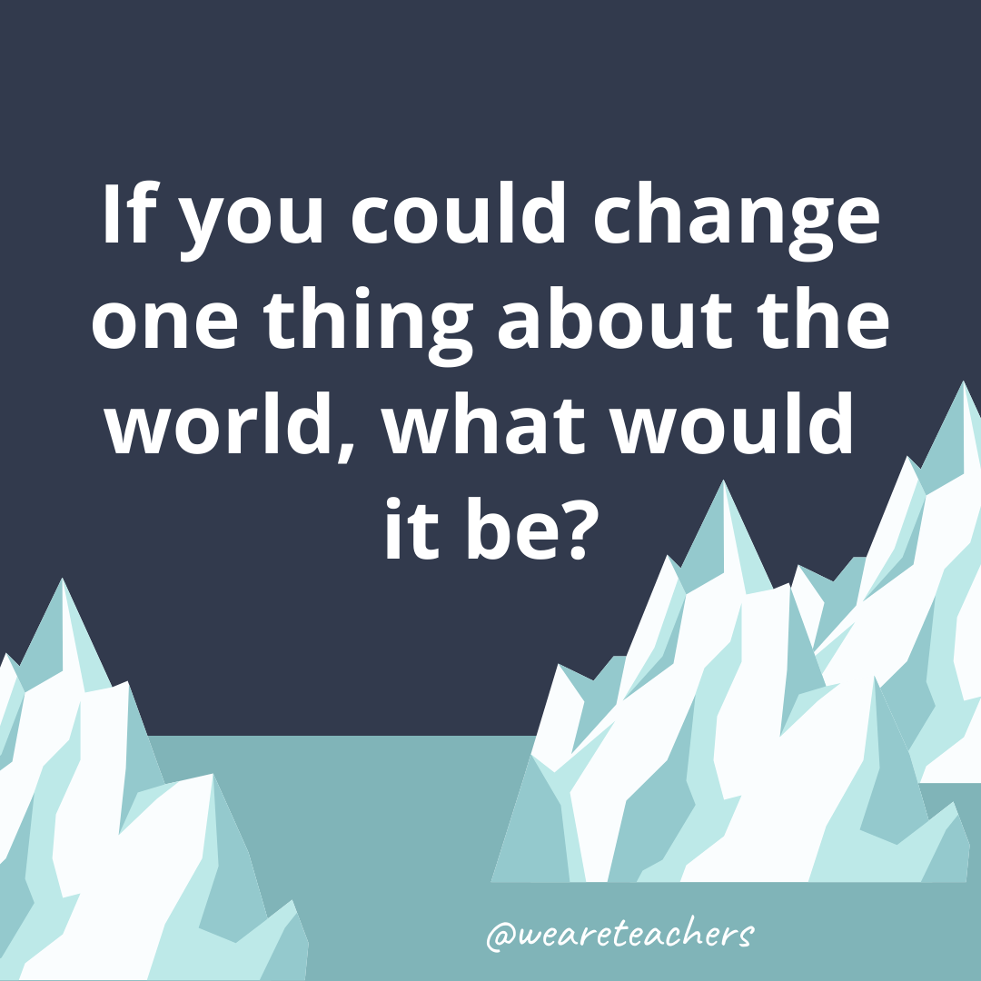 If you could change one thing about the world, what would it be?- fun icebreaker questions