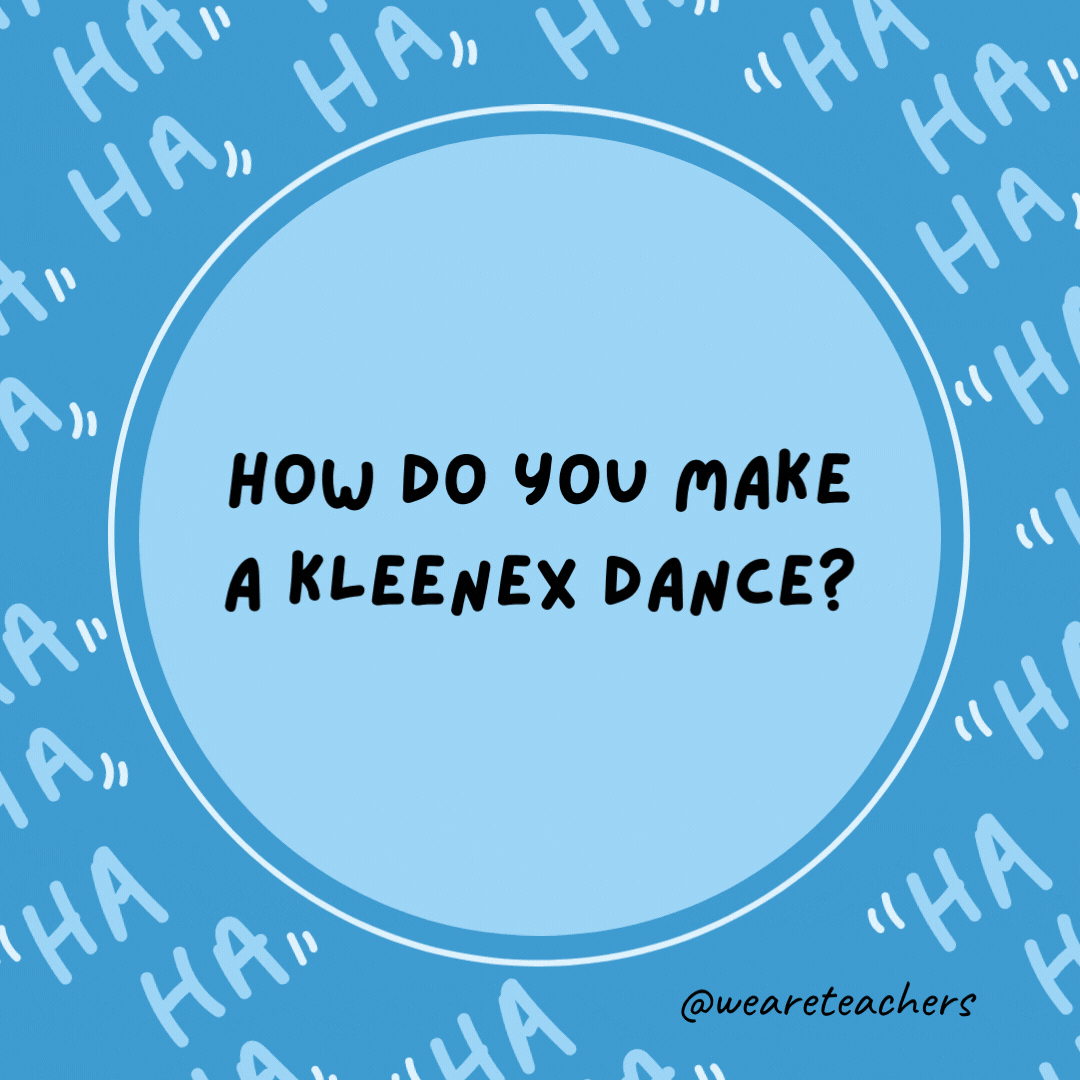 How do you make a Kleenex dance?  Put a little boogie in it!- dad jokes for kids
