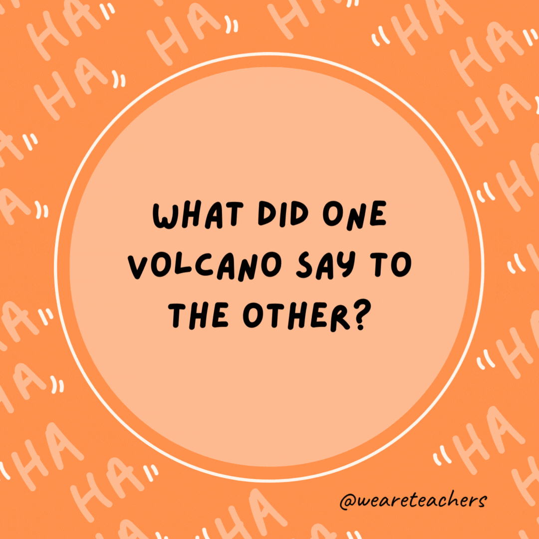 What did one volcano say to the other? I lava you.