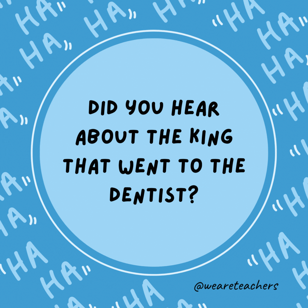 Did you hear about the king that went to the dentist? He needed to get crowns.- dad jokes for kids