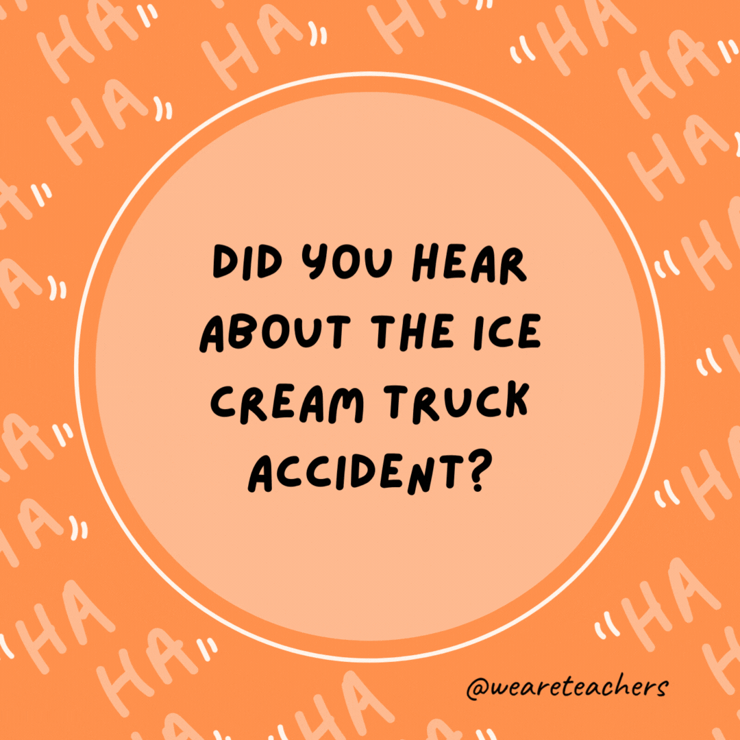Did you hear about the ice cream truck accident? It crashed on a rocky road.