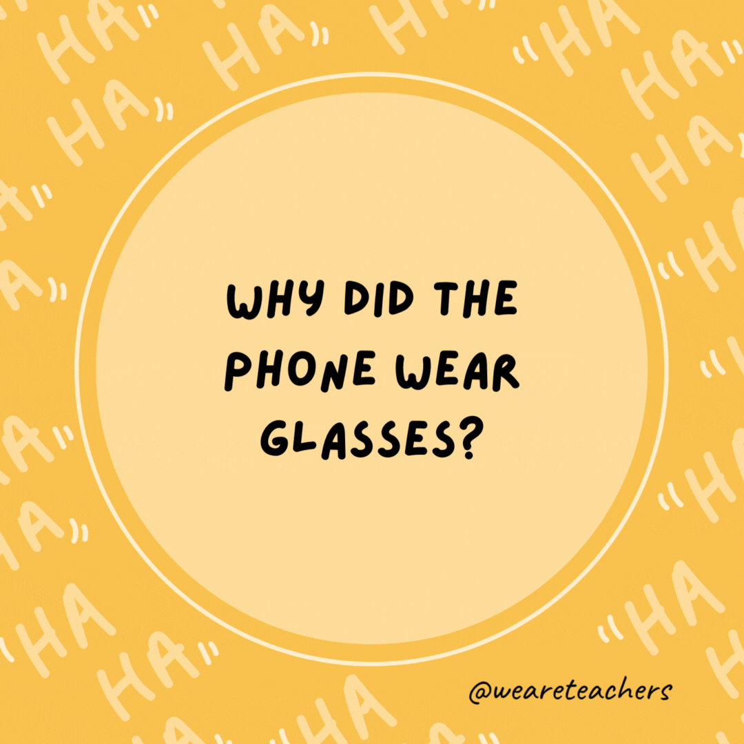 Why did the phone wear glasses? Because it lost all its contacts.- dad jokes for kids