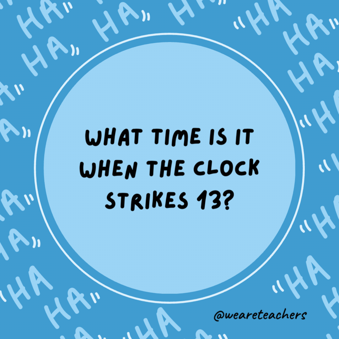 What time is it when the clock strikes 13?

Time to get a new clock.- dad jokes for kids