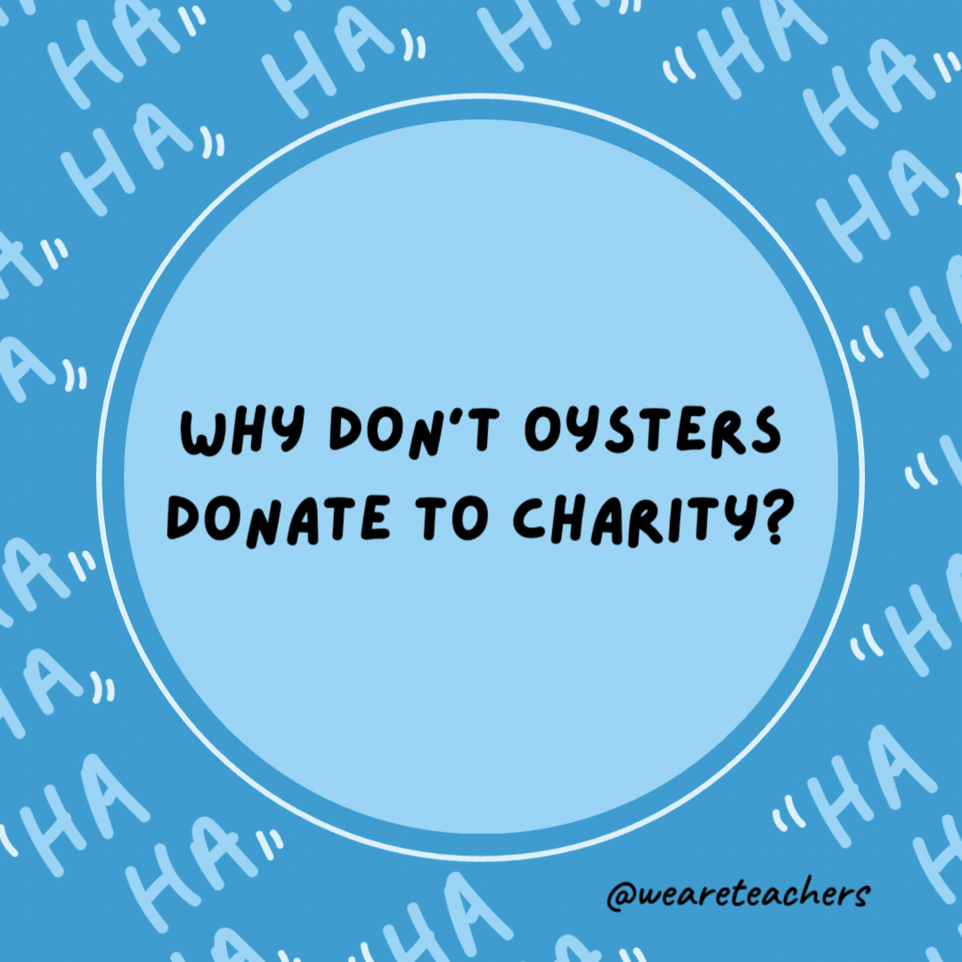 Why don't oysters donate to charity?

Because they are shellfish.- dad jokes for kids