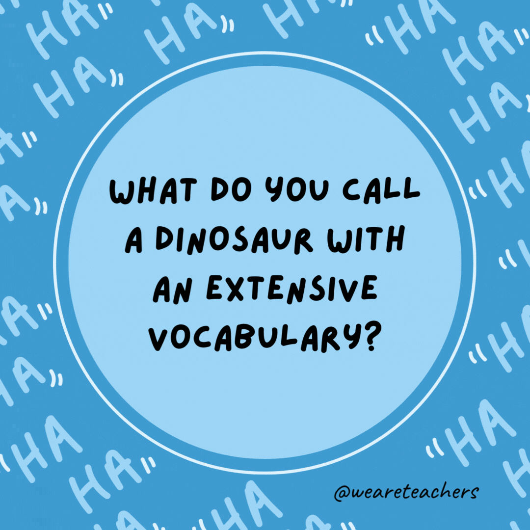 What do you call a dinosaur with an extensive vocabulary?

A thesaurus.