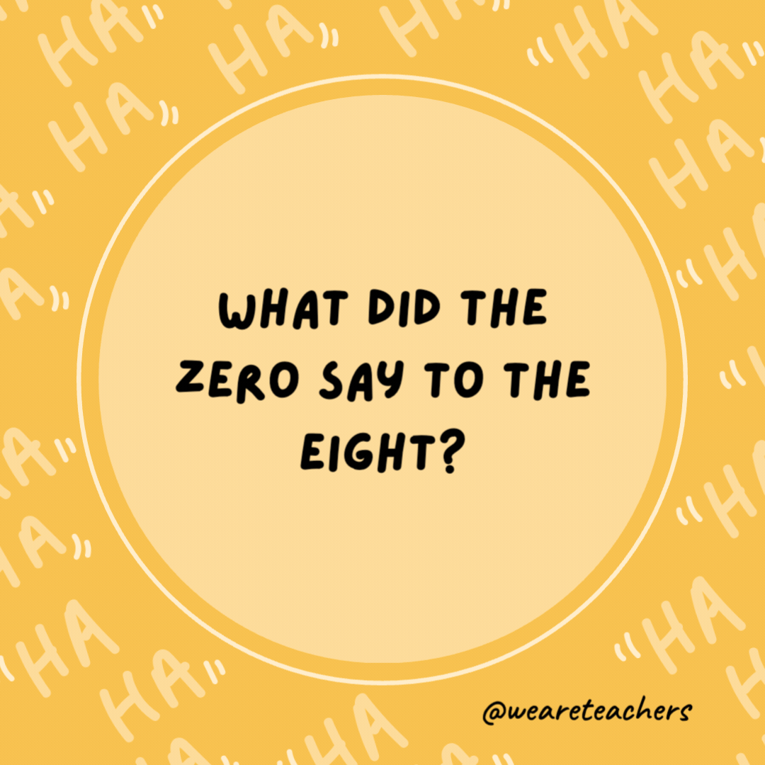 What did the zero say to the eight?

Nice belt!