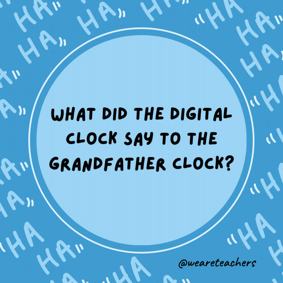 What did the digital clock say to the grandfather clock?