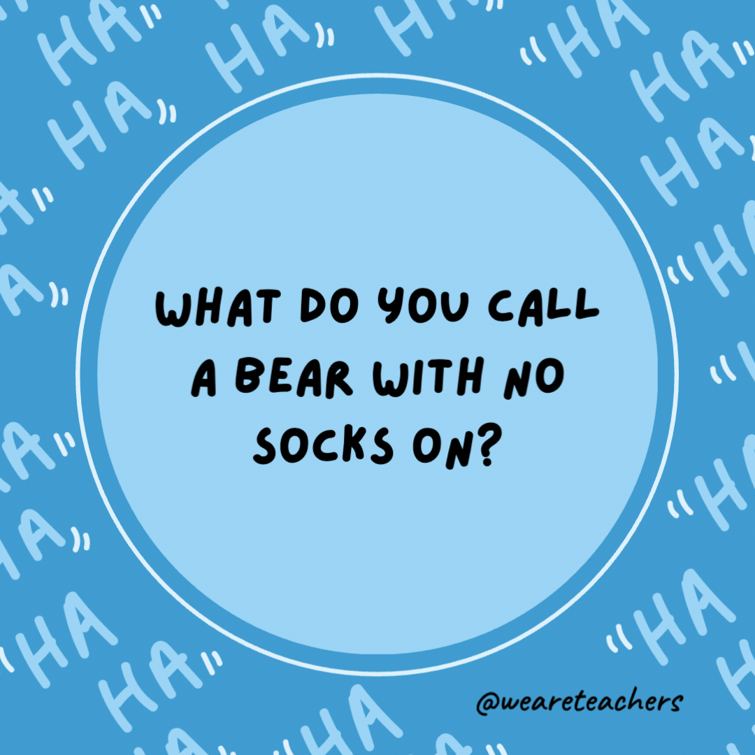 What do you call a bear with no socks on?

Bearfoot.- dad jokes for kids