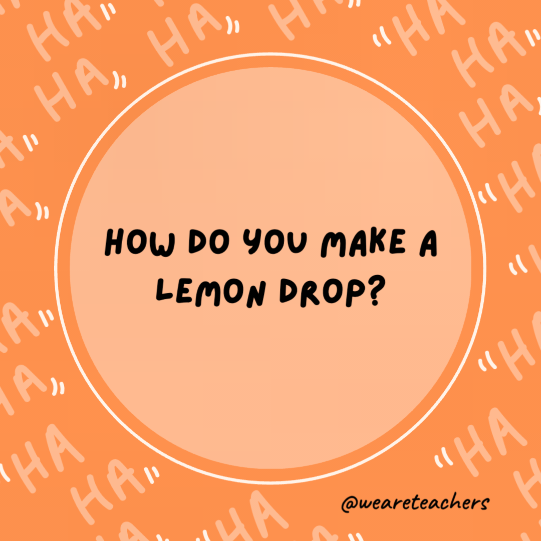 How do you make a lemon drop?

Just let it fall.