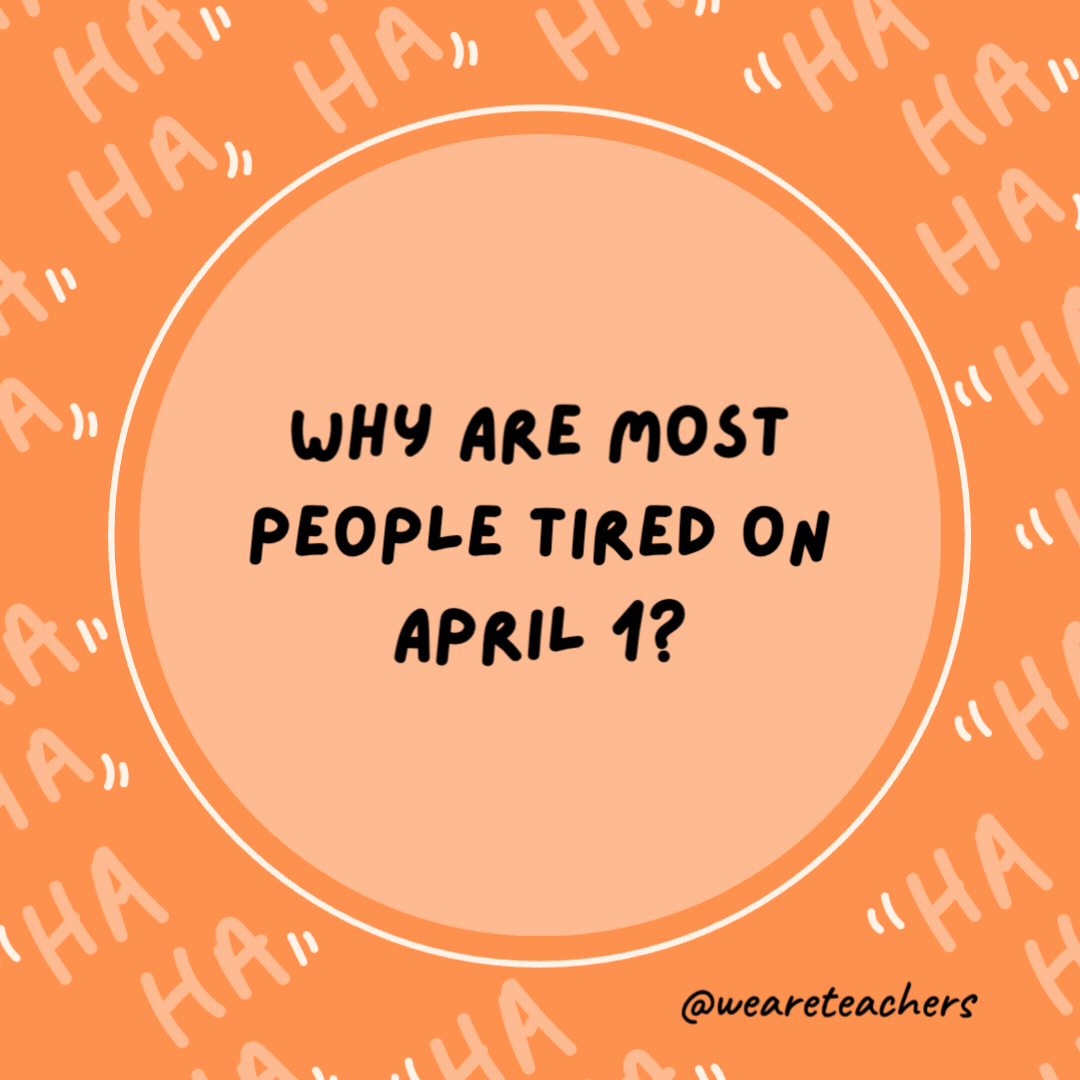 Why are most people tired on April 1?

They've just finished a 31-day March.- dad jokes for kids