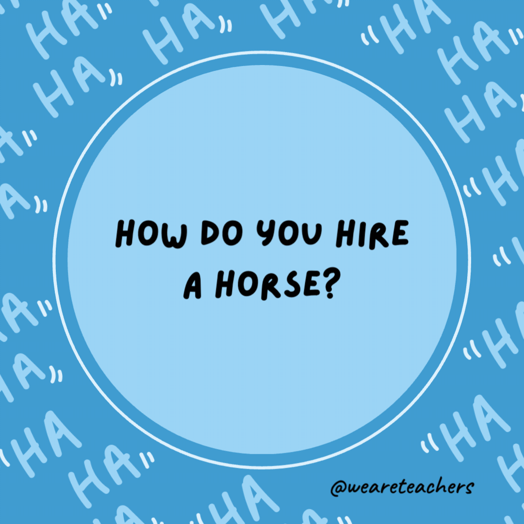 How do you hire a horse?

Put up a ladder.