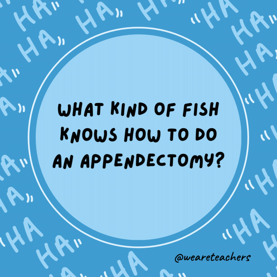 What kind of fish knows how to do an appendectomy?

A sturgeon.- dad jokes for kids
