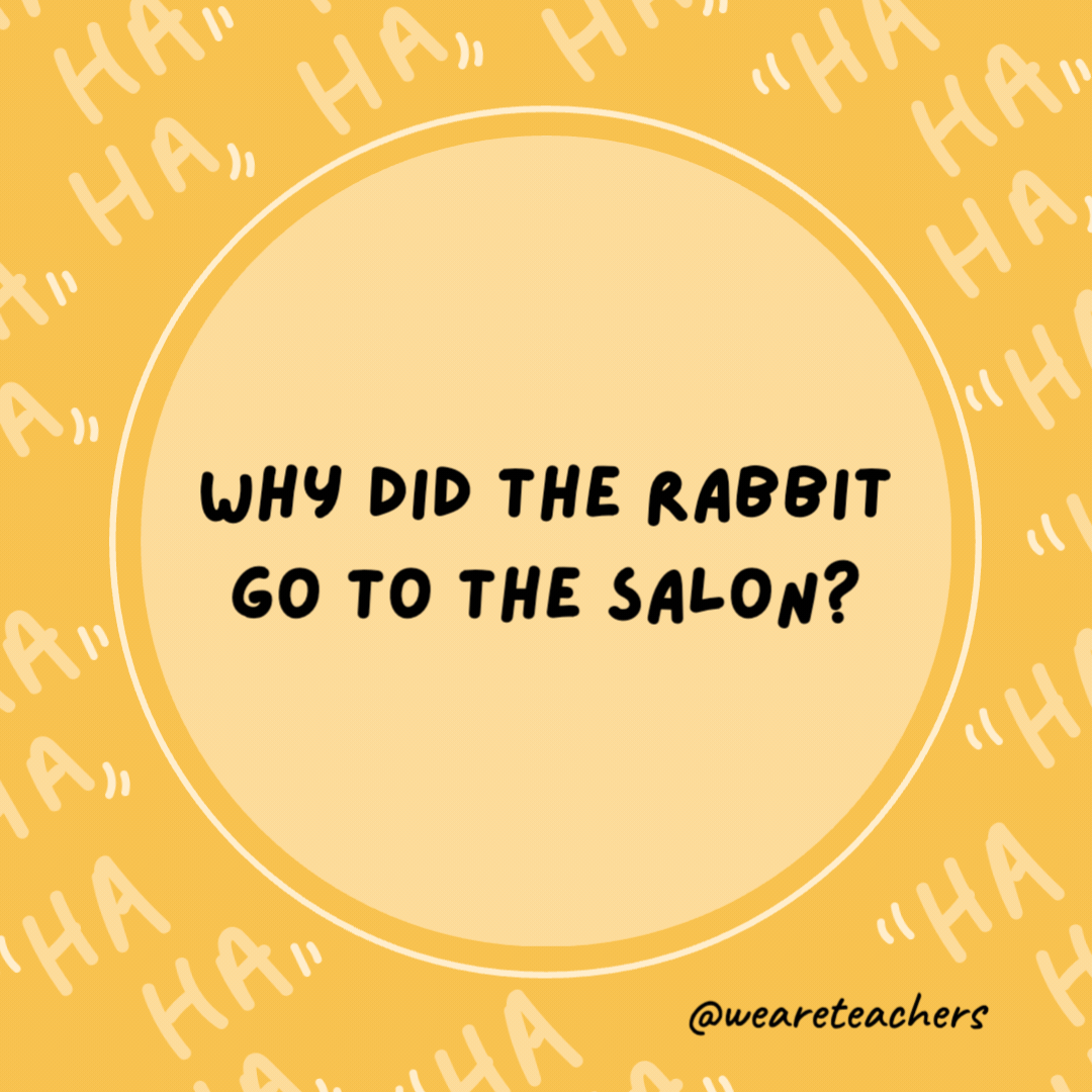 Why did the rabbit go to the salon?

It was having a bad hare day.- dad jokes for kids
