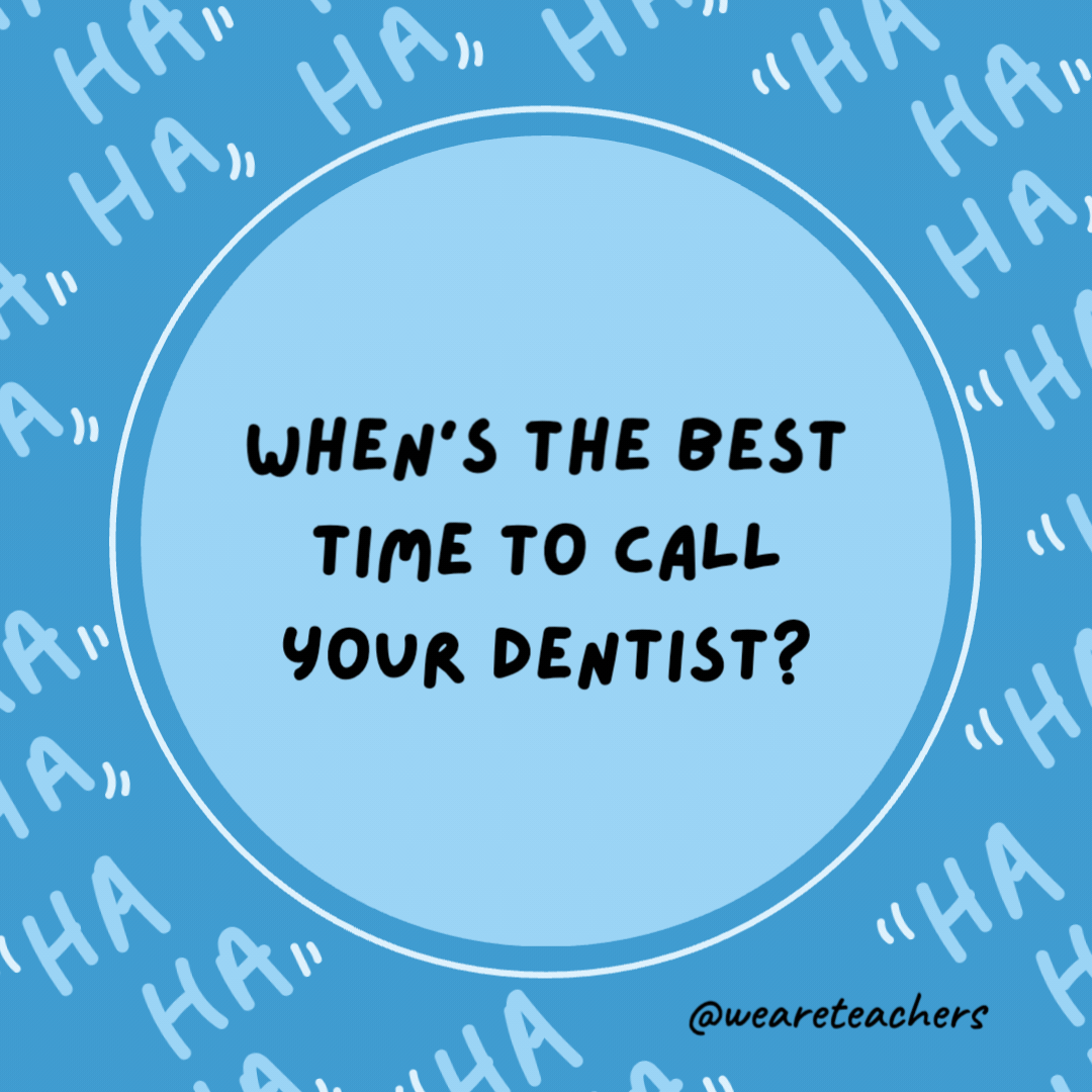 When's the best time to call your dentist?- dad jokes for kids