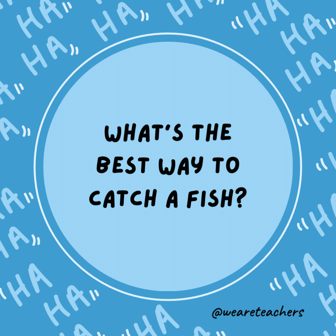 What's the best way to catch a fish?

Ask someone to throw it to you.- dad jokes for kids