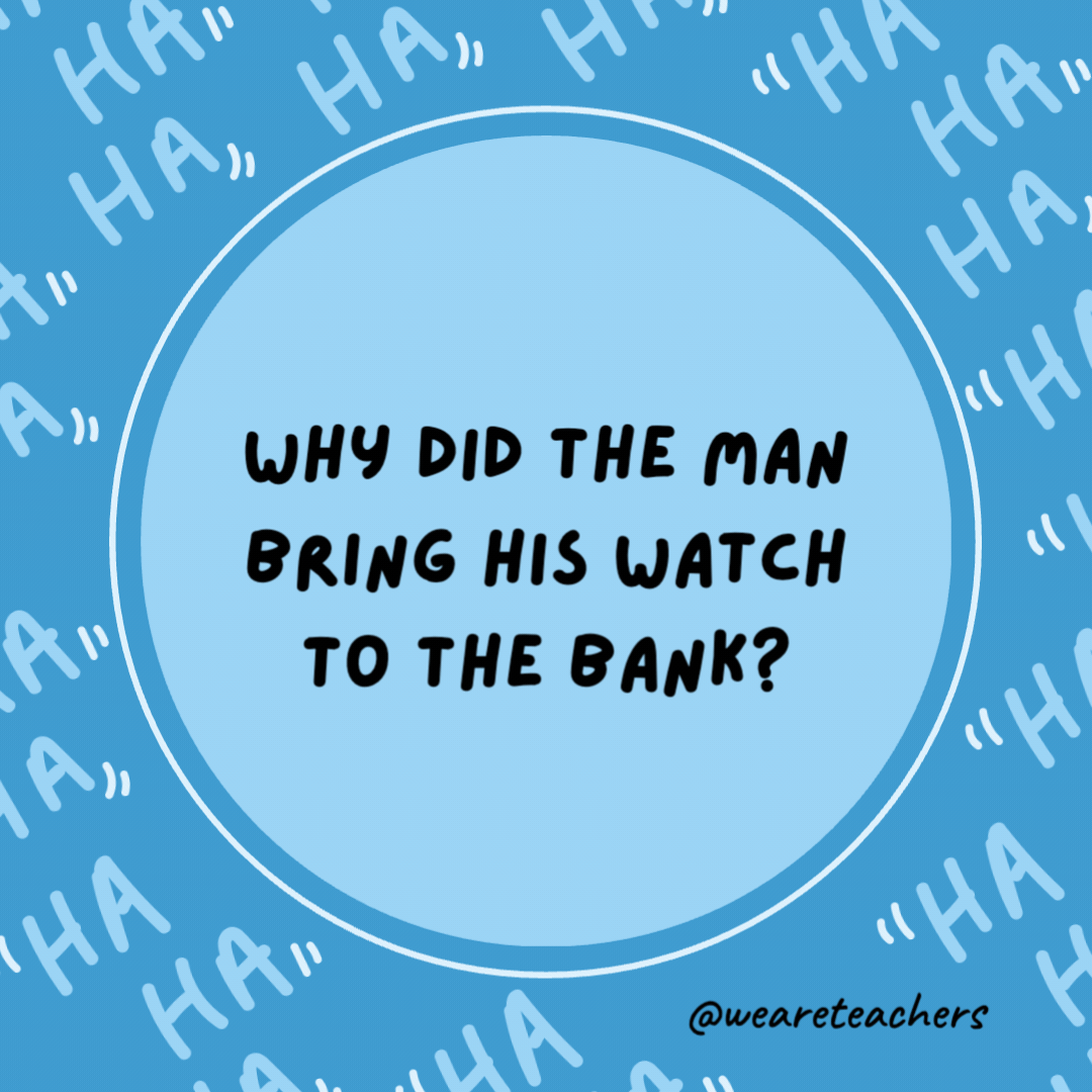 Why did the man bring his watch to the bank?

He wanted to save time.