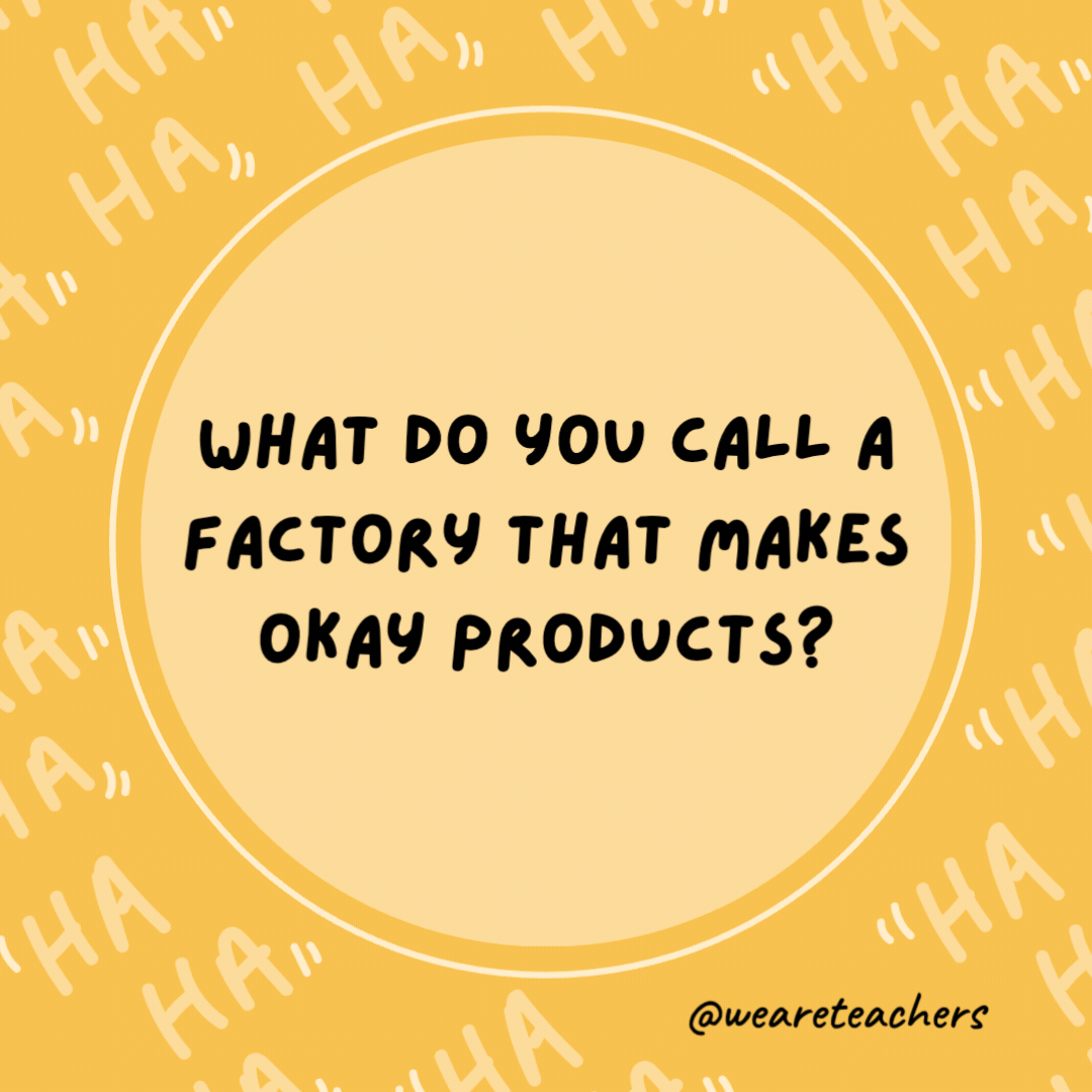 What do you call a factory that makes okay products?

A satisfactory.- dad jokes for kids