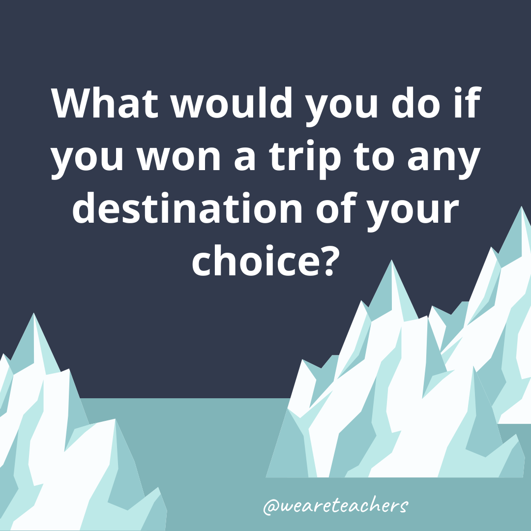 What would you do if you won a trip to any destination of your choice?- fun icebreaker questions