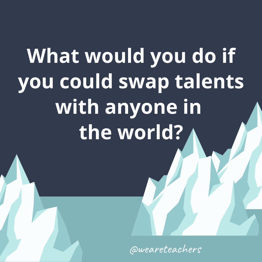 What would you do if you could swap talents with anyone in the world?- fun icebreaker questions
