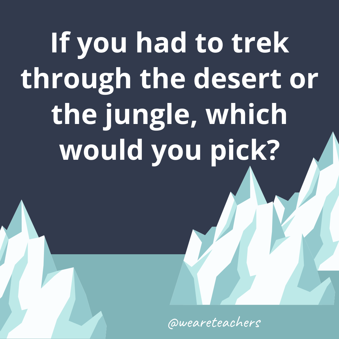 If you had to trek through the desert or the jungle, which would you pick?