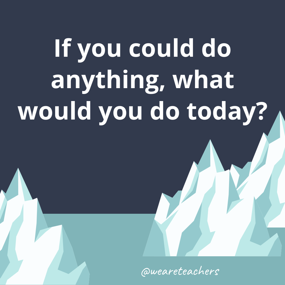 If you could do anything, what would you do today?