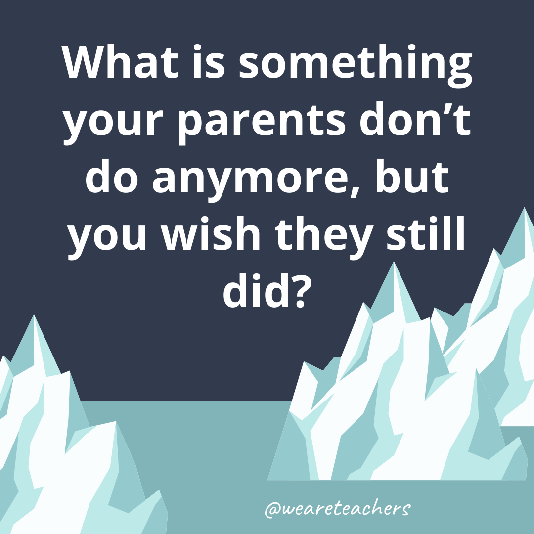 What is something your parents don’t do anymore, but you wish they still did?